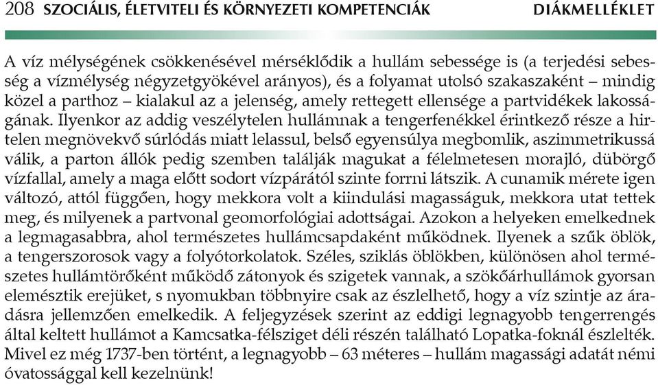 Ilyenkor az addig veszélytelen hullámnak a tengerfenékkel érintkezô része a hirtelen megnövekvô súrlódás miatt lelassul, belsô egyensúlya megbomlik, aszimmetrikussá válik, a parton állók pedig