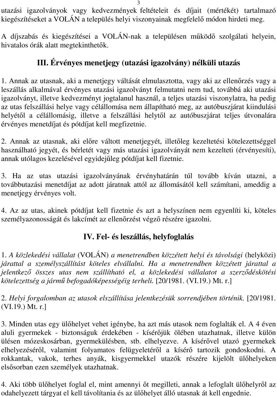 Annak az utasnak, aki a menetjegy váltását elmulasztotta, vagy aki az ellenőrzés vagy a leszállás alkalmával érvényes utazási igazolványt felmutatni nem tud, továbbá aki utazási igazolványt, illetve