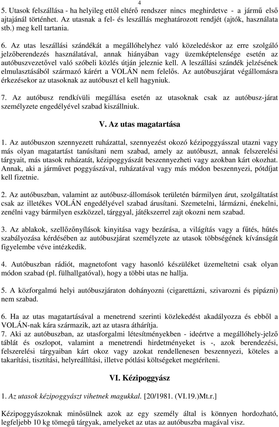 Az utas leszállási szándékát a megállóhelyhez való közeledéskor az erre szolgáló jelzőberendezés használatával, annak hiányában vagy üzemképtelensége esetén az autóbuszvezetővel való szóbeli közlés