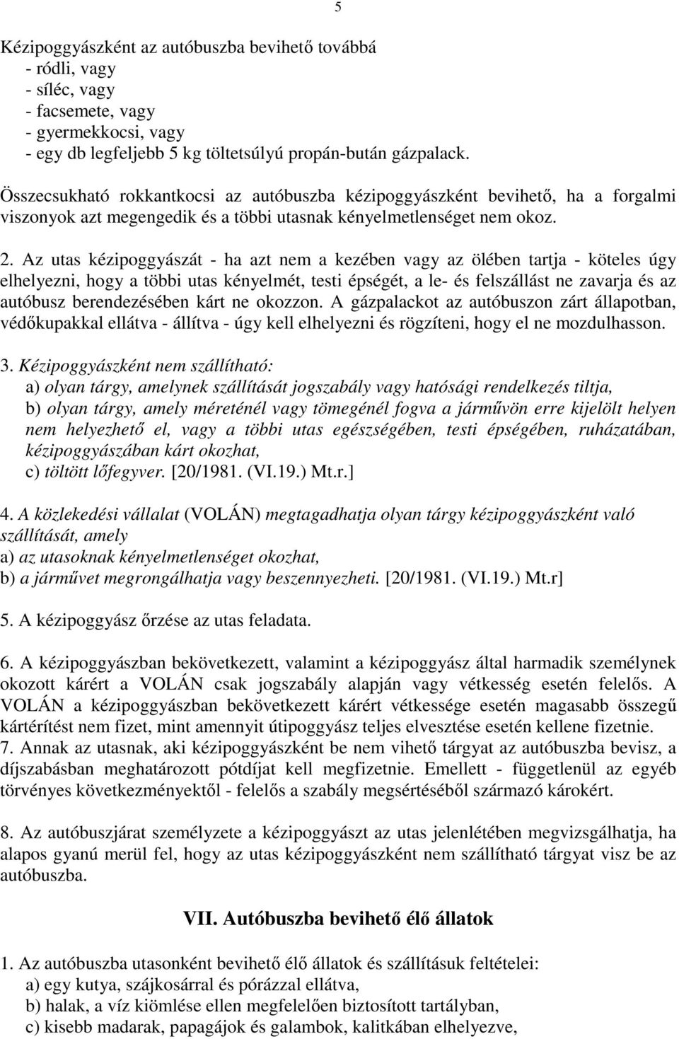 Az utas kézipoggyászát - ha azt nem a kezében vagy az ölében tartja - köteles úgy elhelyezni, hogy a többi utas kényelmét, testi épségét, a le- és felszállást ne zavarja és az autóbusz berendezésében