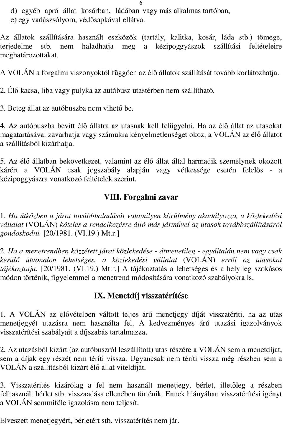 Élő kacsa, liba vagy pulyka az autóbusz utastérben nem szállítható. 3. Beteg állat az autóbuszba nem vihető be. 4. Az autóbuszba bevitt élő állatra az utasnak kell felügyelni.