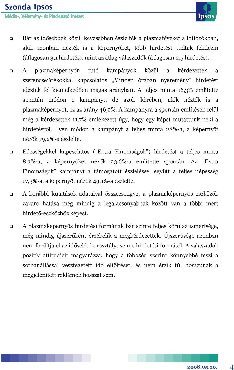 A teljes minta 16,3% említette spontán módon e kampányt, de azok körében, akik nézték is a plazmaképernyőt, ez az arány 46,2%.