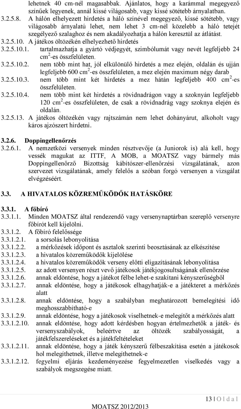 keresztül az átlátást. 3.2.5.10. A játékos öltözékén elhelyezhető hirdetés 3.2.5.10.1. tartalmazhatja a gyártó védjegyét, szimbólumát vagy nevét legfeljebb 24 cm 2 -es összfelületen. 3.2.5.10.2. nem több mint hat, jól elkülönülő hirdetés a mez elején, oldalán és ujján legfeljebb 600 cm 2 -es összfelületen, a mez elején maximum négy darab 3.