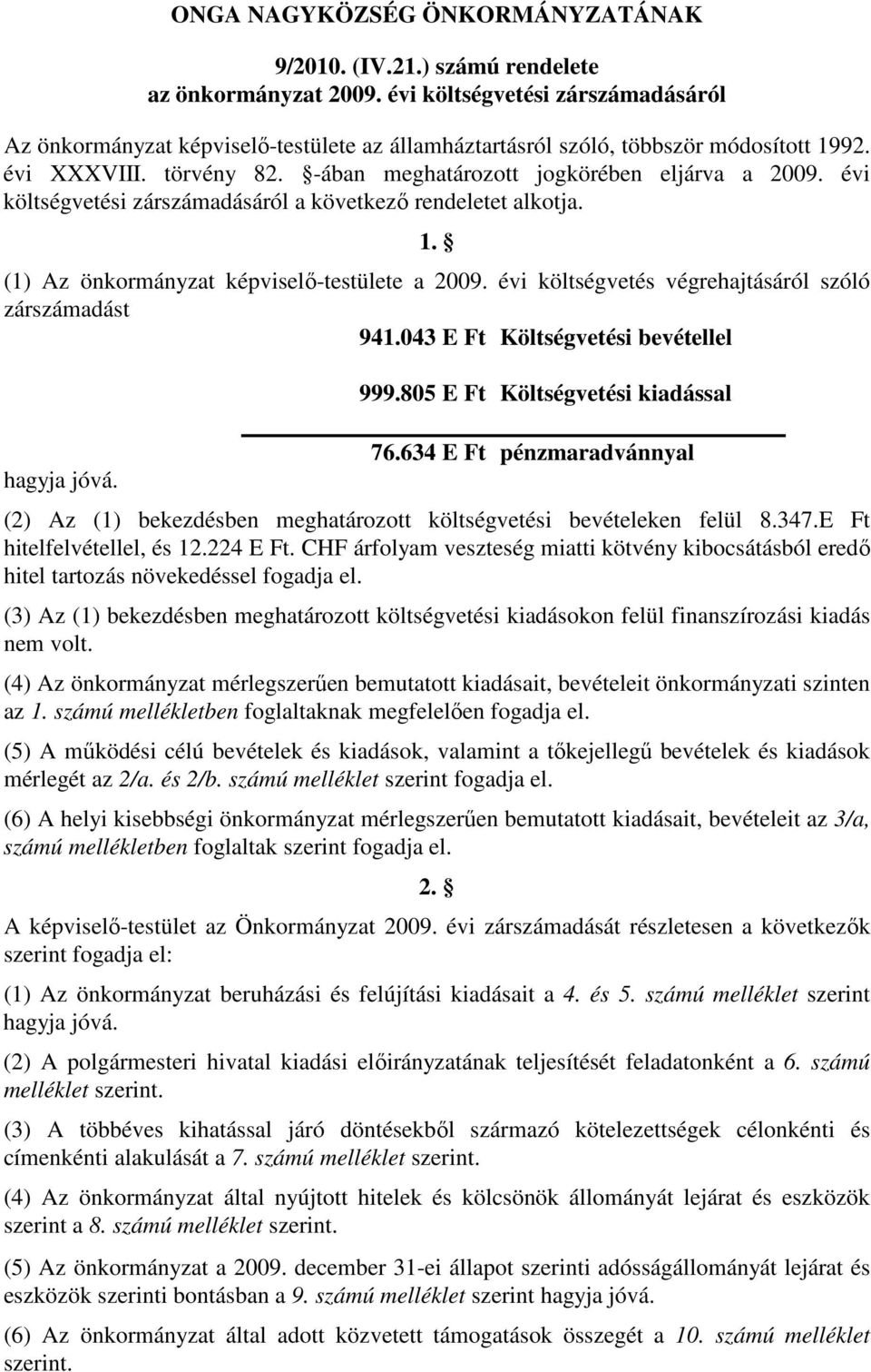 évi költségvetés végrehajtásáról szóló zárszámadást 941.043 E Ft Költségvetési bevétellel hagyja jóvá. 999.805 E Ft Költségvetési kiadással 76.