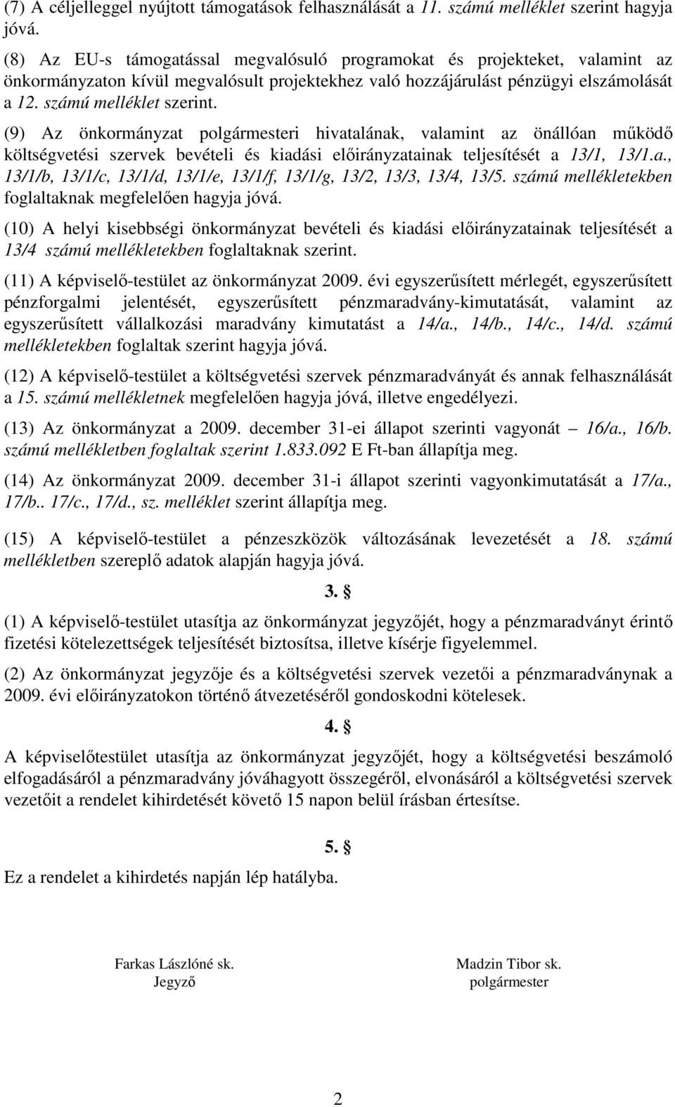 (9) Az önkormányzat polgármesteri hivatalának, valamint az önállóan működő költségvetési szervek bevételi és kiadási ainak teljesítését a 13/1, 13/1.a., 13/1/b, 13/1/c, 13/1/d, 13/1/e, 13/1/f, 13/1/g, 13/2, 13/3, 13/4, 13/5.