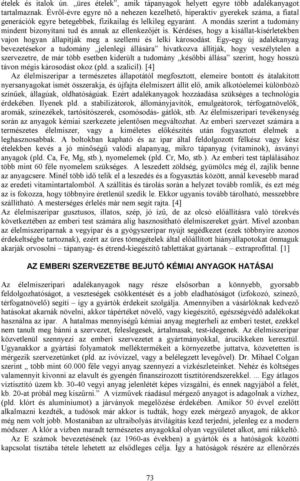 A mondás szerint a tudomány mindent bizonyítani tud és annak az ellenkezőjét is. Kérdéses, hogy a kisállat-kísérletekben vajon hogyan állapítják meg a szellemi és lelki károsodást.