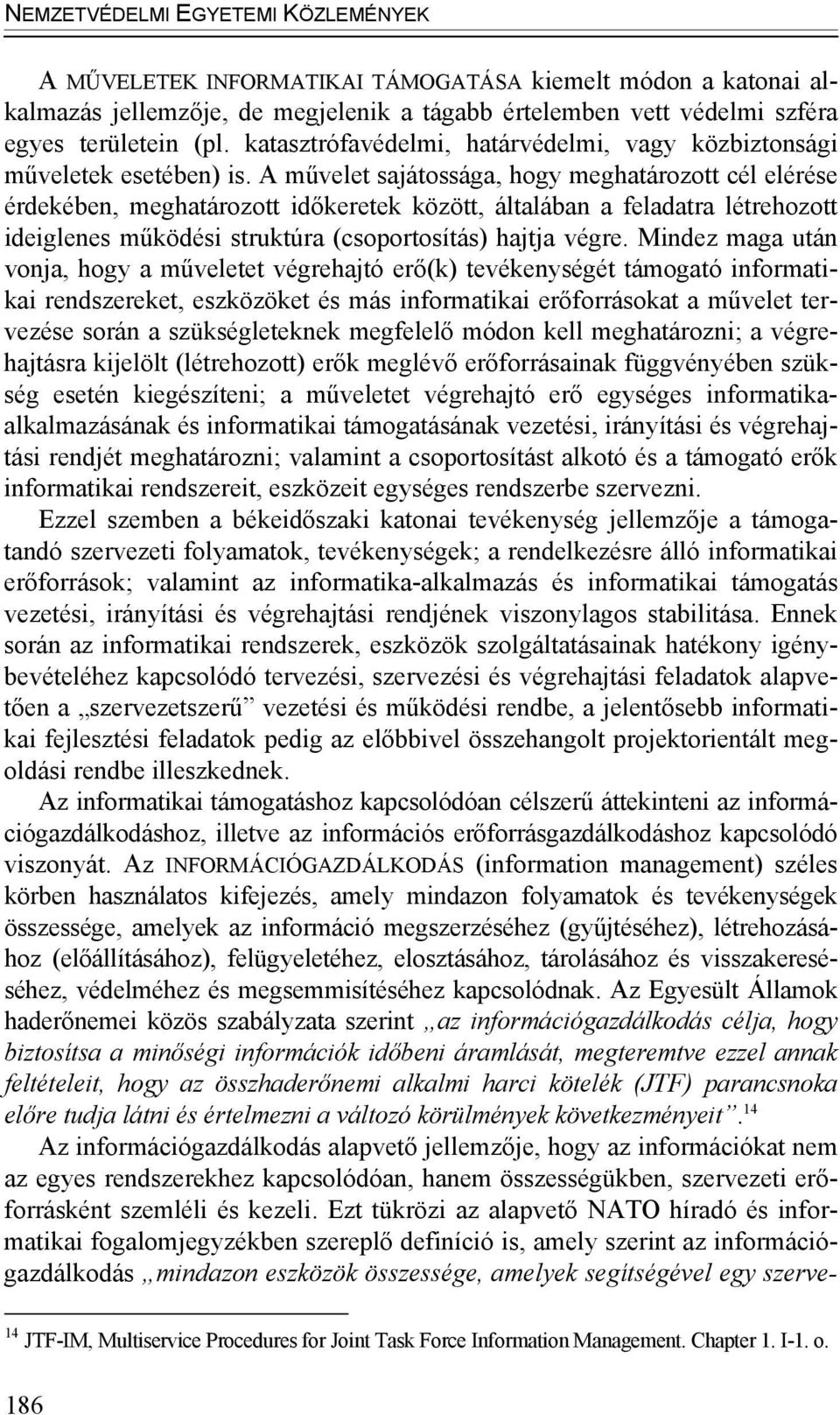 A művelet sajátossága, hogy meghatározott cél elérése érdekében, meghatározott időkeretek között, általában a feladatra létrehozott ideiglenes működési struktúra (csoportosítás) hajtja végre.