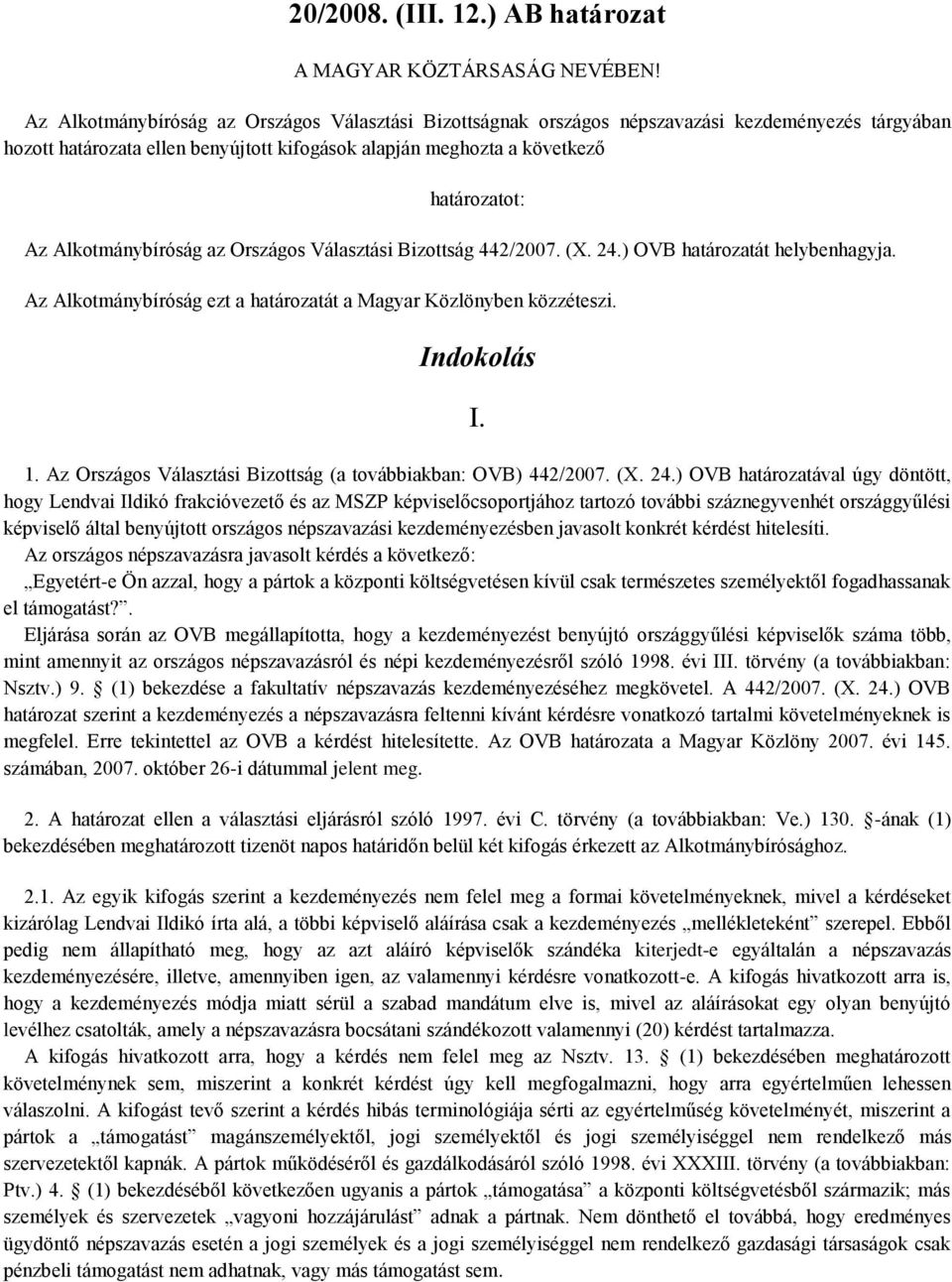 Alkotmánybíróság az Országos Választási Bizottság 442/2007. (X. 24.) OVB határozatát helybenhagyja. Az Alkotmánybíróság ezt a határozatát a Magyar Közlönyben közzéteszi. Indokolás I. 1.