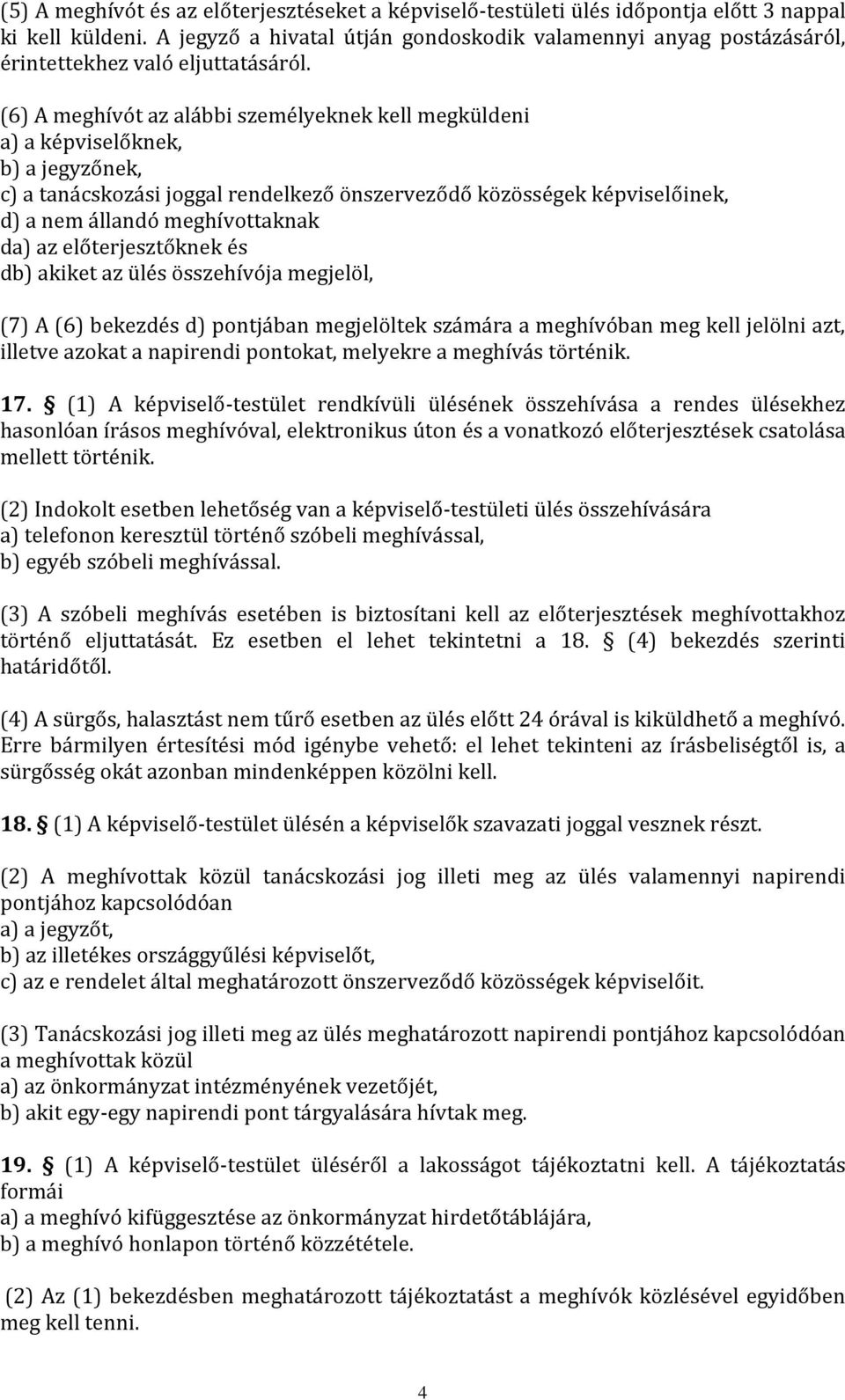 (6) A meghívót az alábbi személyeknek kell megküldeni a) a képviselőknek, b) a jegyzőnek, c) a tanácskozási joggal rendelkező önszerveződő közösségek képviselőinek, d) a nem állandó meghívottaknak