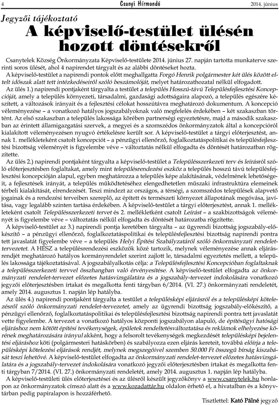 A képviselő-testület a napirendi pontok előtt meghallgatta Forgó Henrik polgármester két ülés között eltelt időszak alatt tett intézkedéseiről szóló beszámolóját, melyet határozathozatal nélkül