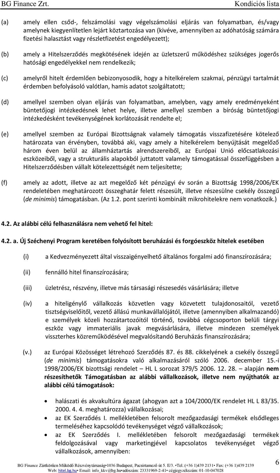 érdemlően bebizonyosodik, hogy a hitelkérelem szakmai, pénzügyi tartalmát érdemben befolyásoló valótlan, hamis adatot szolgáltatott; amellyel szemben olyan eljárás van folyamatban, amelyben, vagy