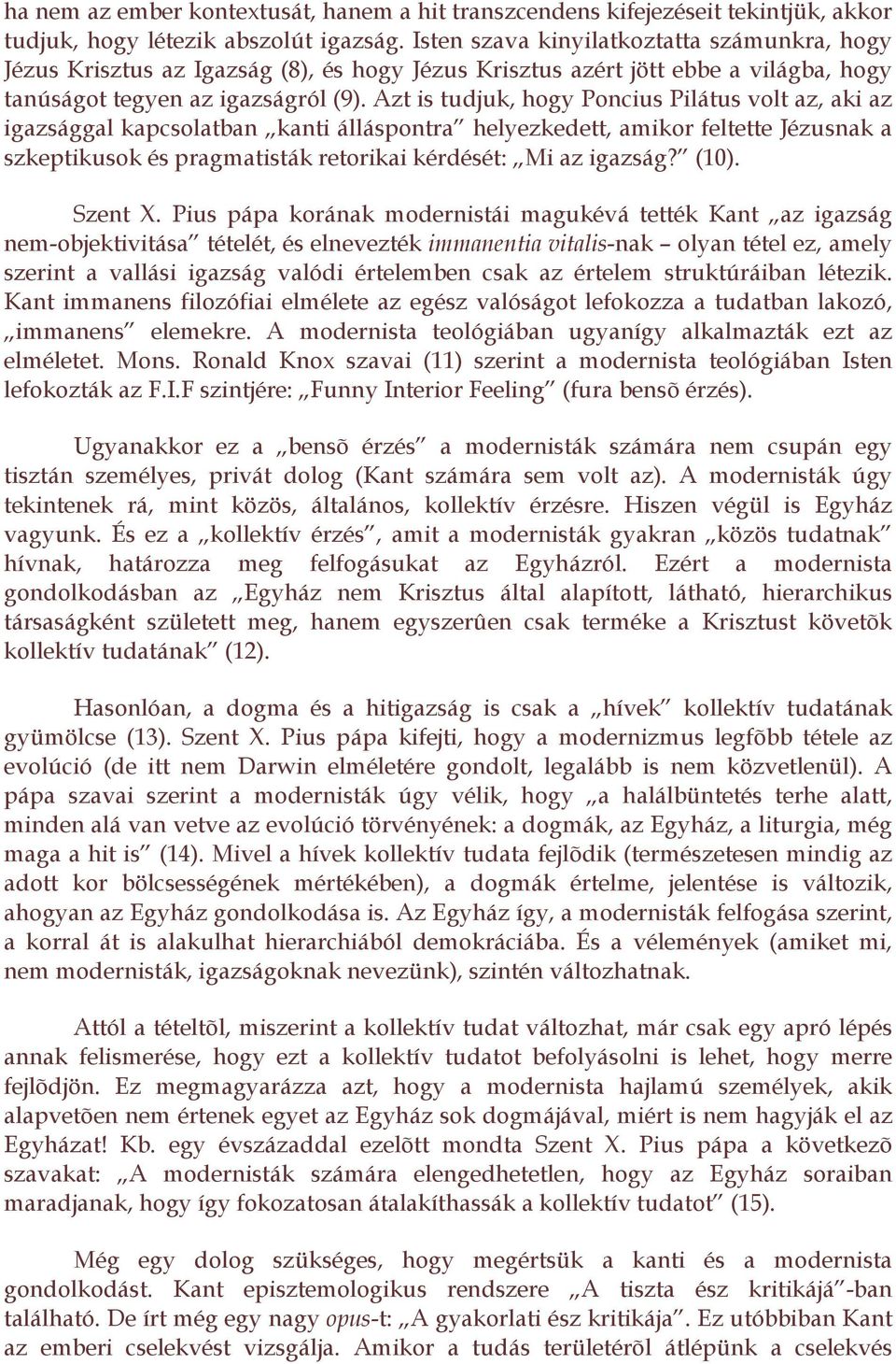 Azt is tudjuk, hogy Poncius Pilátus volt az, aki az igazsággal kapcsolatban kanti álláspontra helyezkedett, amikor feltette Jézusnak a szkeptikusok és pragmatisták retorikai kérdését: Mi az igazság?