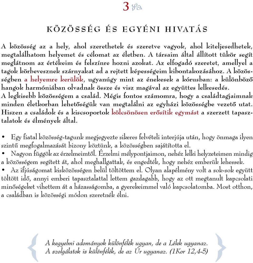 A közösségben a helyemre kerülök, ugyanúgy mint az énekesek a kórusban: a különbözô hangok harmóniában olvadnak össze és visz magával az együttes lelkesedés. A legkisebb közösségem a család.