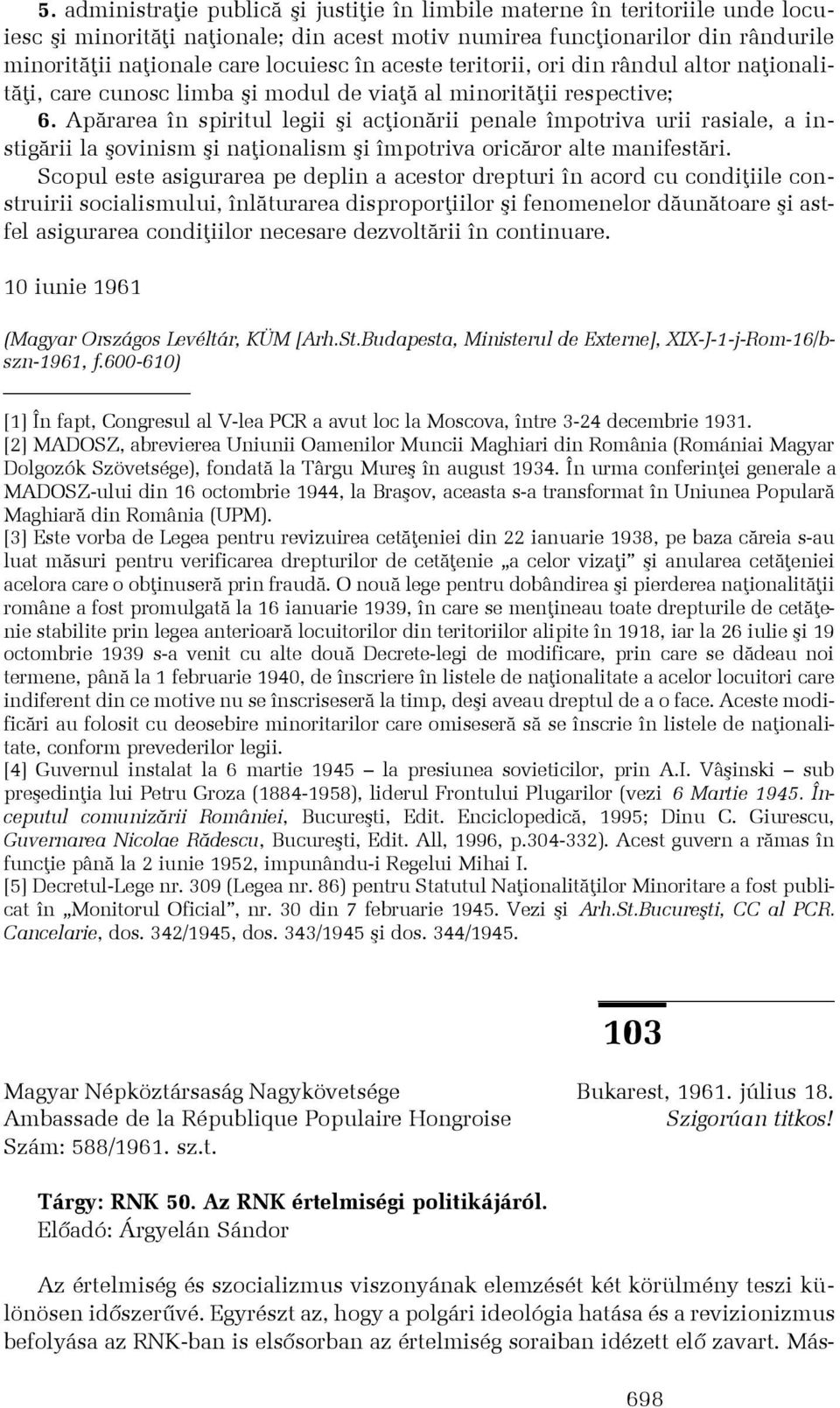 Apãrarea în spiritul legii ºi acþionãrii penale împotriva urii rasiale, a instigãrii la ºovinism ºi naþionalism ºi împotriva oricãror alte manifestãri.