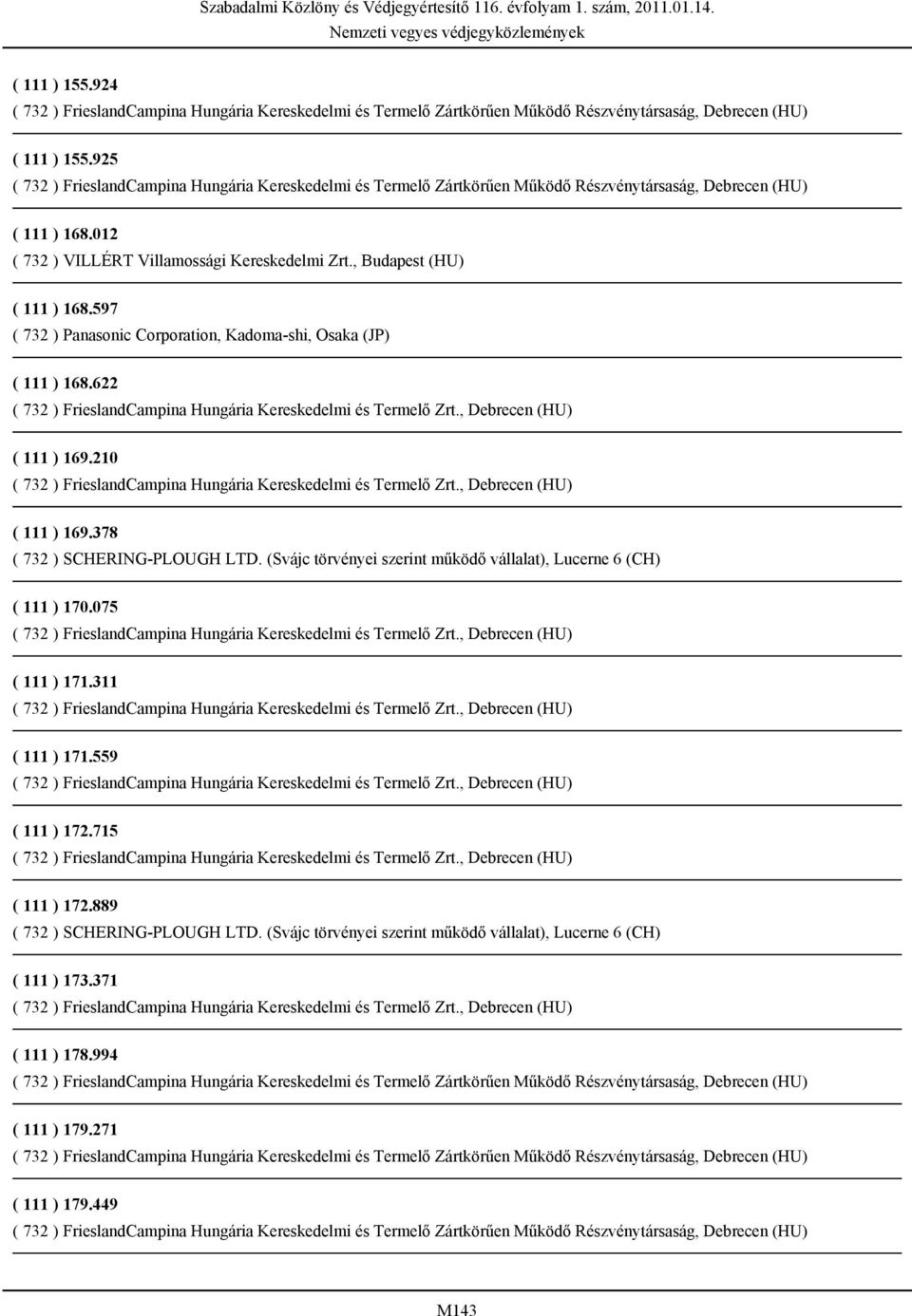 (Svájc törvényei szerint működő vállalat), Lucerne 6 (CH) ( 111 ) 170.075 ( 111 ) 171.311 ( 111 ) 171.559 ( 111 ) 172.715 ( 111 ) 172.