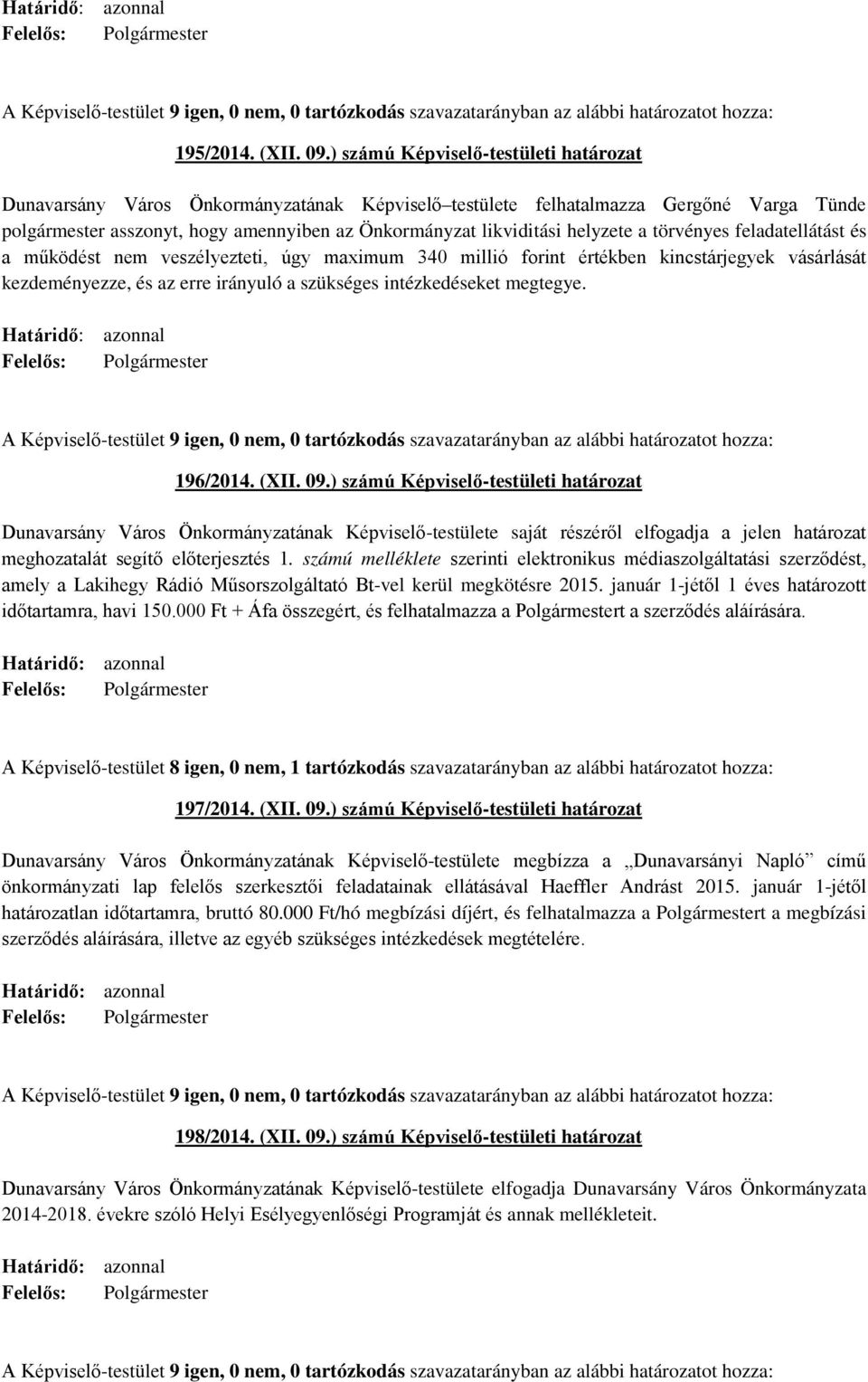 helyzete a törvényes feladatellátást és a működést nem veszélyezteti, úgy maximum 340 millió forint értékben kincstárjegyek vásárlását kezdeményezze, és az erre irányuló a szükséges intézkedéseket