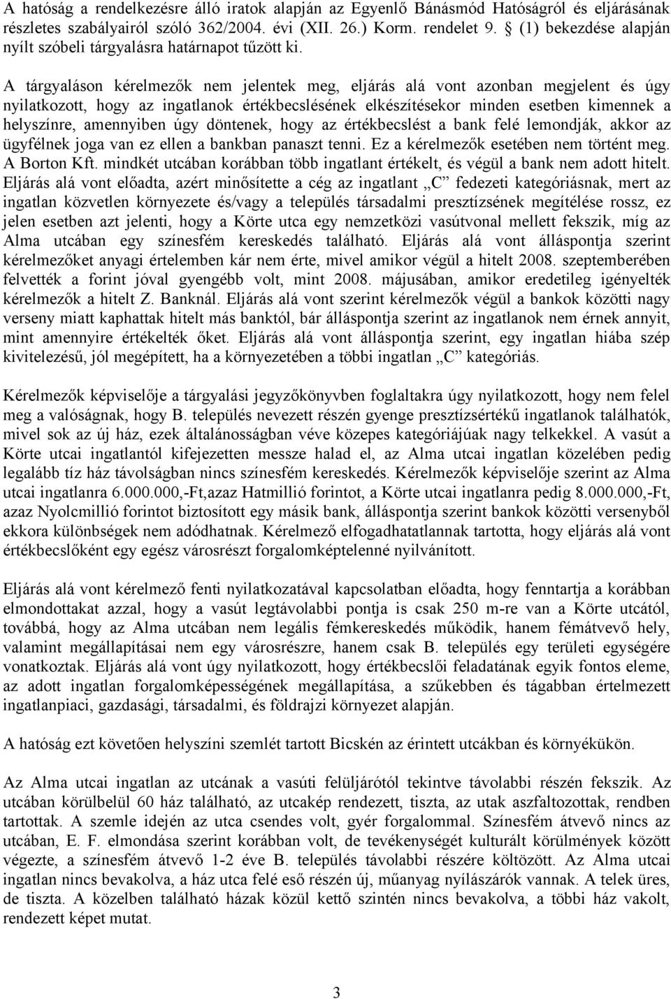 A tárgyaláson kérelmezők nem jelentek meg, eljárás alá vont azonban megjelent és úgy nyilatkozott, hogy az ingatlanok értékbecslésének elkészítésekor minden esetben kimennek a helyszínre, amennyiben