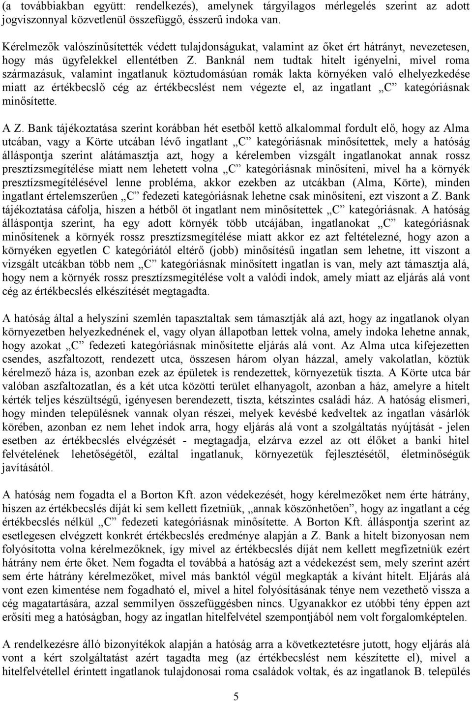 Banknál nem tudtak hitelt igényelni, mivel roma származásuk, valamint ingatlanuk köztudomásúan romák lakta környéken való elhelyezkedése miatt az értékbecslő cég az értékbecslést nem végezte el, az