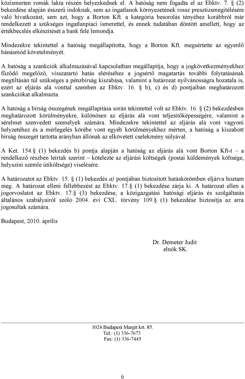 a kategória besorolás tényéhez korábbról már rendelkezett a szükséges ingatlanpiaci ismerettel, és ennek tudatában döntött amellett, hogy az értékbecslés elkészítését a bank felé lemondja.
