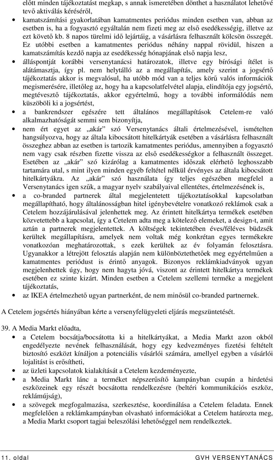 Ez utóbbi esetben a kamatmentes periódus néhány nappal rövidül, hiszen a kamatszámítás kezdı napja az esedékesség hónapjának elsı napja lesz, álláspontját korábbi versenytanácsi határozatok, illetve