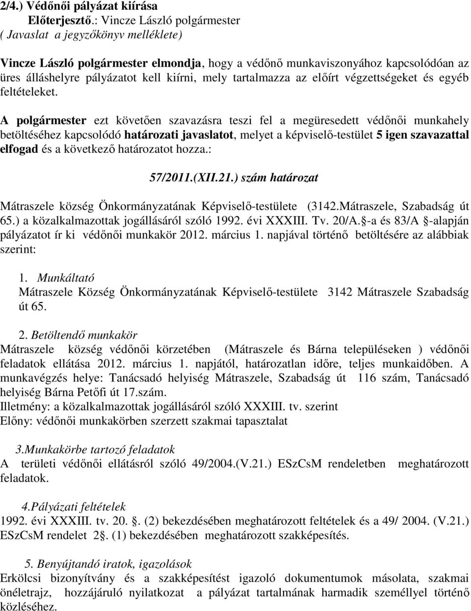 A polgármester ezt követően szavazásra teszi fel a megüresedett védőnői munkahely betöltéséhez kapcsolódó határozati javaslatot, melyet a képviselő-testület 5 igen szavazattal elfogad és a következő