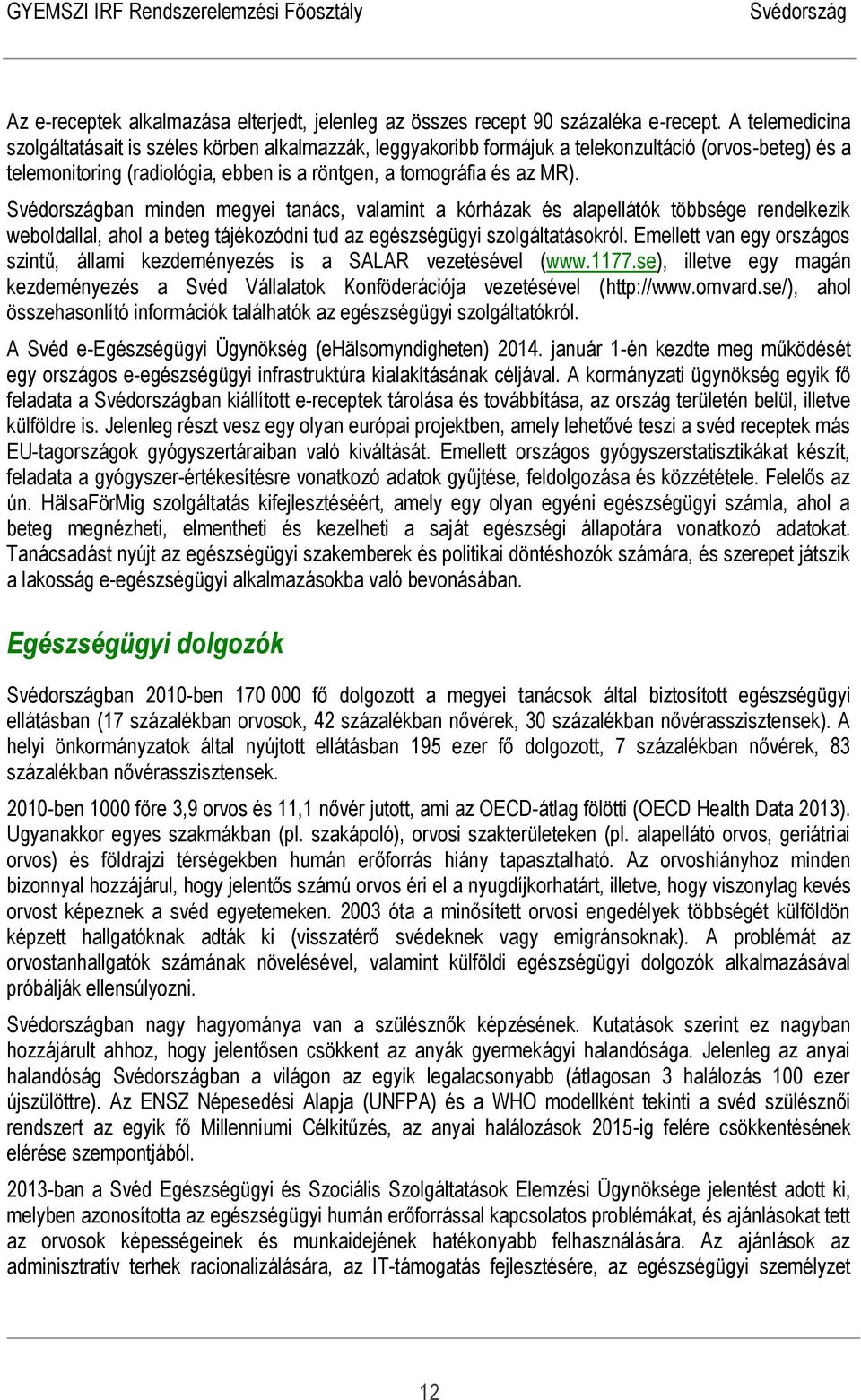 ban minden megyei tanács, valamint a kórházak és alapellátók többsége rendelkezik weboldallal, ahol a beteg tájékozódni tud az egészségügyi szolgáltatásokról.