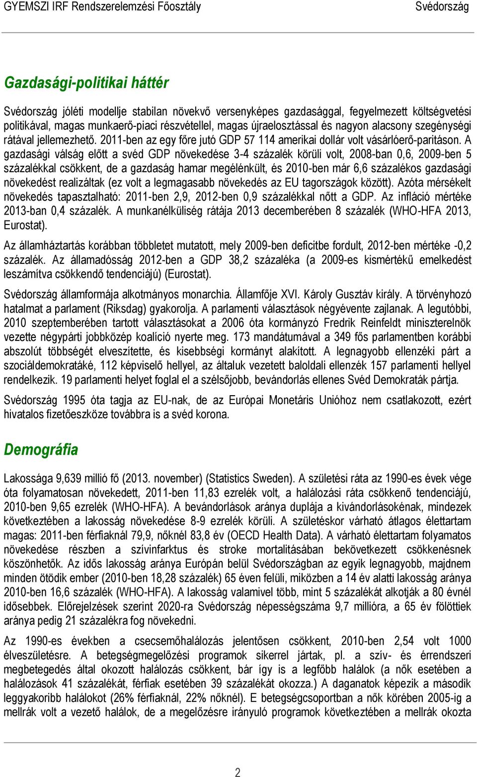 A gazdasági válság előtt a svéd GDP növekedése 3-4 százalék körüli volt, 2008-ban 0,6, 2009-ben 5 százalékkal csökkent, de a gazdaság hamar megélénkült, és 2010-ben már 6,6 százalékos gazdasági