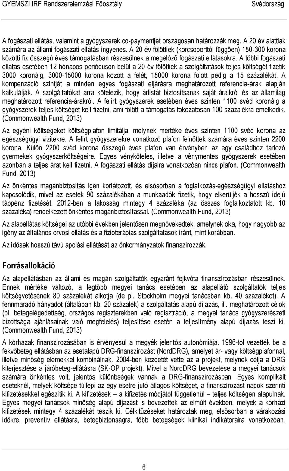A többi fogászati ellátás esetében 12 hónapos perióduson belül a 20 év fölöttiek a szolgáltatások teljes költségét fizetik 3000 koronáig, 3000-15000 korona között a felét, 15000 korona fölött pedig a