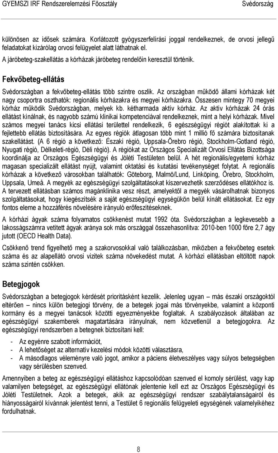 Az országban működő állami kórházak két nagy csoportra oszthatók: regionális kórházakra és megyei kórházakra. Összesen mintegy 70 megyei kórház működik ban, melyek kb. kétharmada aktív kórház.