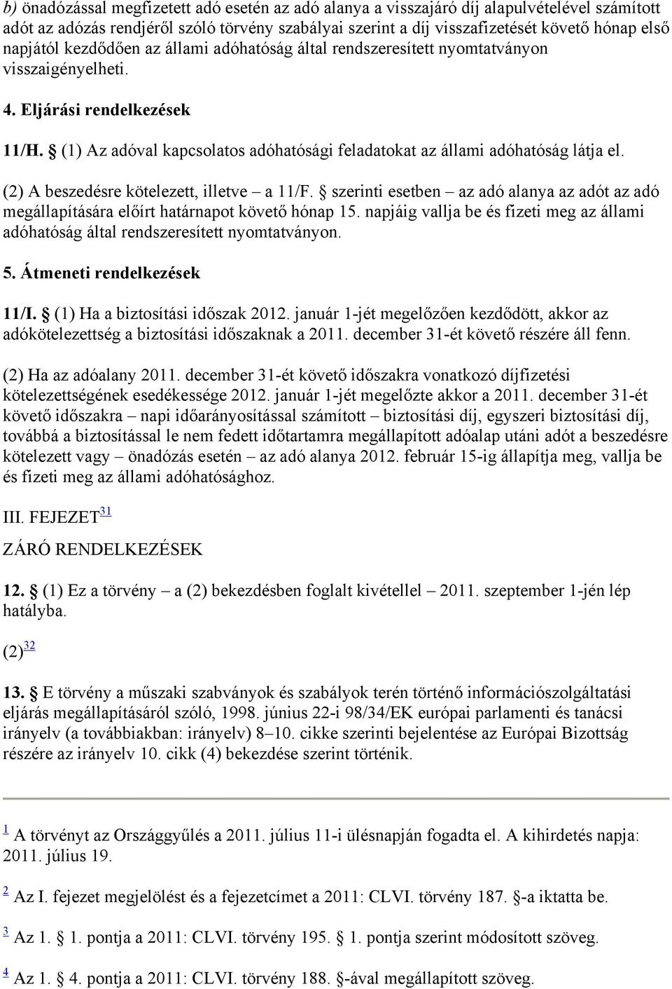 (1) Az adóval kapcsolatos adóhatósági feladatokat az állami adóhatóság látja el. (2) A beszedésre kötelezett, illetve a 11/F.