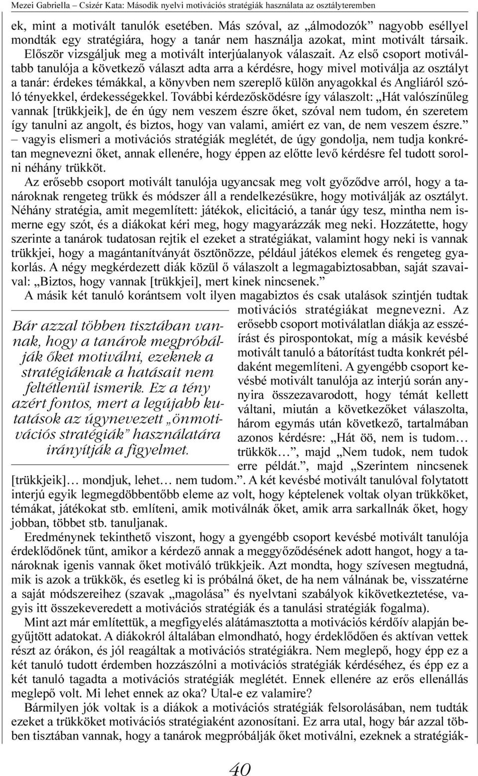 Az elsõ csoport motiváltabb tanulója a következõ választ adta arra a kérdésre, hogy mivel motiválja az osztályt a tanár: érdekes témákkal, a könyvben nem szereplõ külön anyagokkal és Angliáról szóló