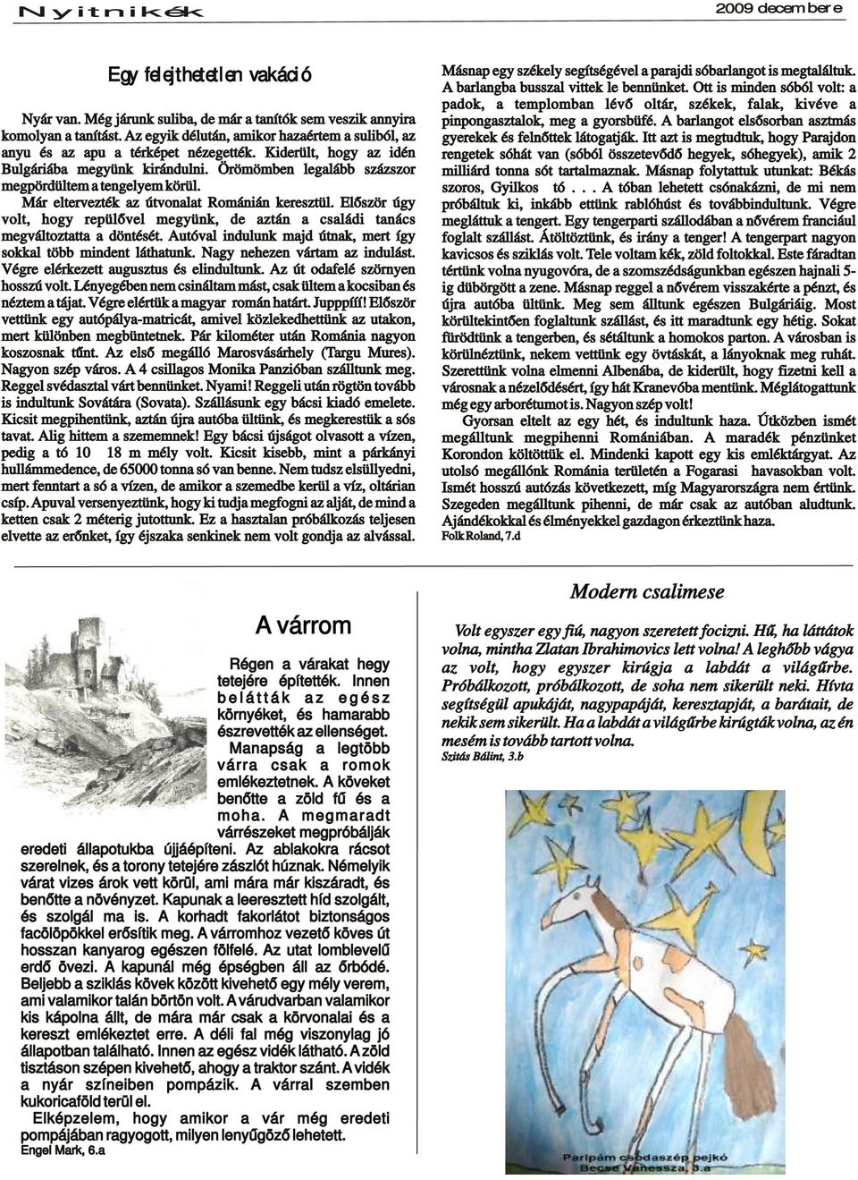 A barlangot lsősorban asztmás komolyan a tanítást. Az gyik délután, amikor hazaértm a suliból, az gyrkk és flnőttk látogatják. Itt azt is mgtudtuk, hogy Parajdon anyu és az apu a térképt nézgtték.