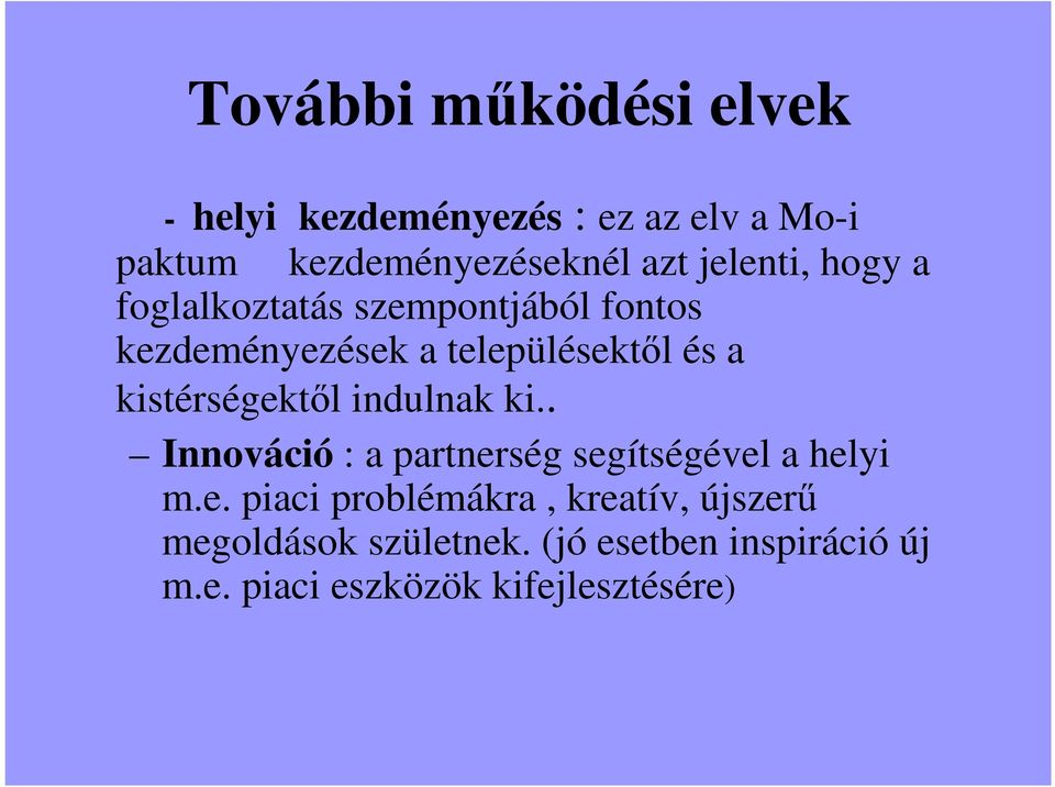 kistérségektıl indulnak ki.. Innováció : a partnerség segítségével a helyi m.e. piaci problémákra, kreatív, újszerő megoldások születnek.