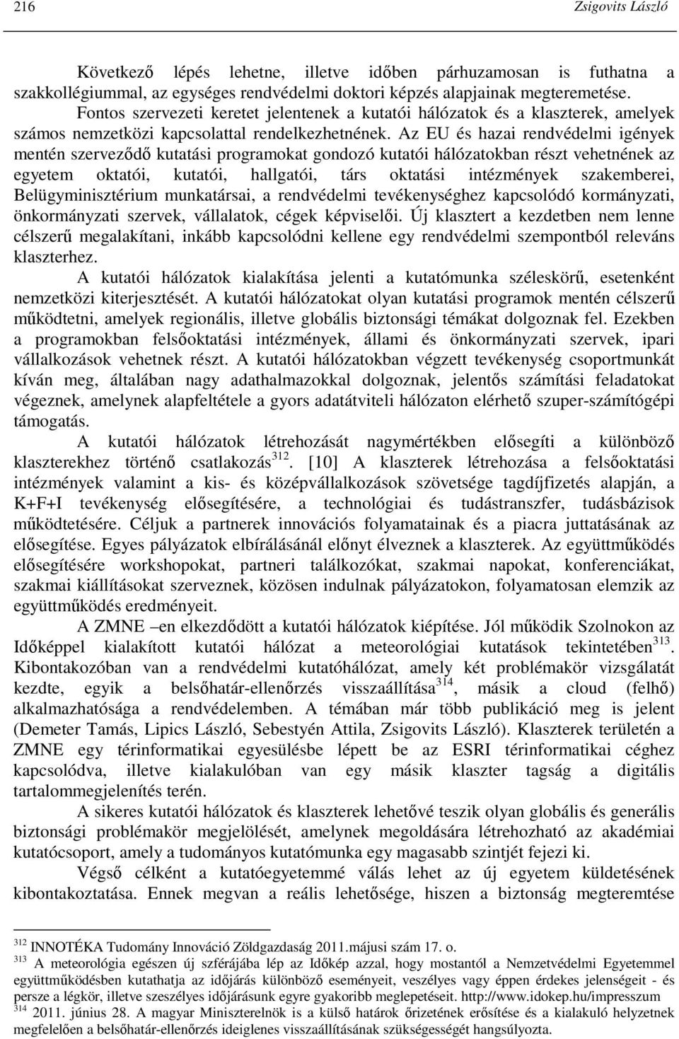 Az EU és hazai rendvédelmi igények mentén szervezıdı kutatási programokat gondozó kutatói hálózatokban részt vehetnének az egyetem oktatói, kutatói, hallgatói, társ oktatási intézmények szakemberei,