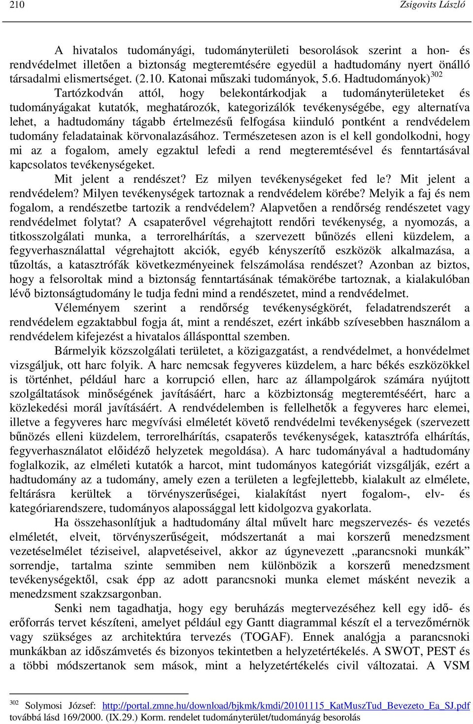 Hadtudományok) 302 Tartózkodván attól, hogy belekontárkodjak a tudományterületeket és tudományágakat kutatók, meghatározók, kategorizálók tevékenységébe, egy alternatíva lehet, a hadtudomány tágabb