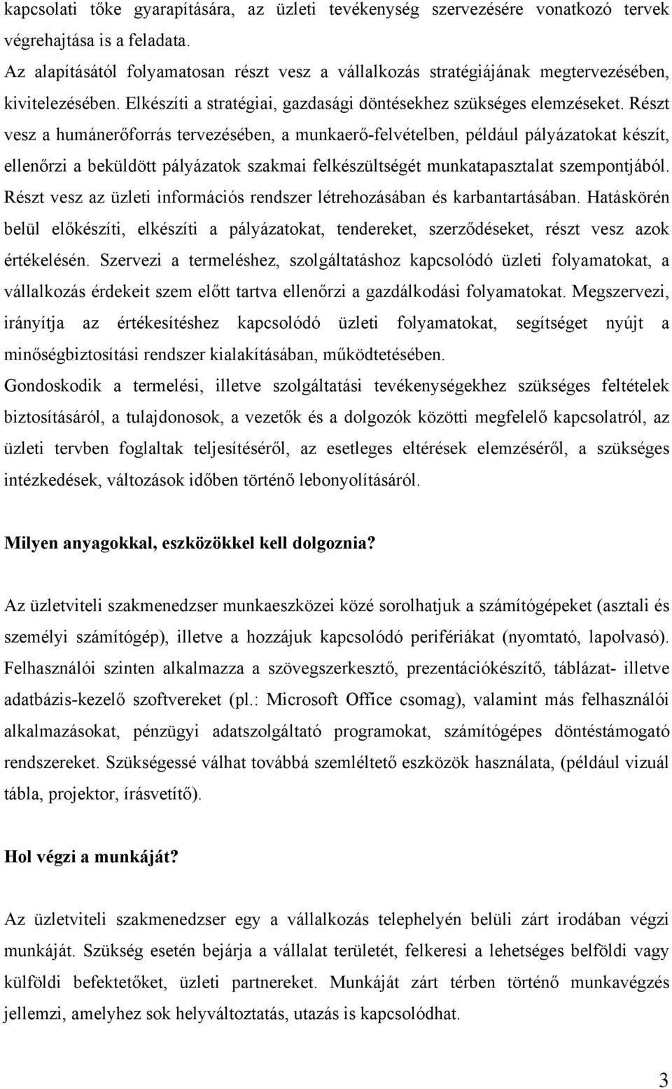 Részt vesz a humánerőforrás tervezésében, a munkaerő-felvételben, például pályázatokat készít, ellenőrzi a beküldött pályázatok szakmai felkészültségét munkatapasztalat szempontjából.