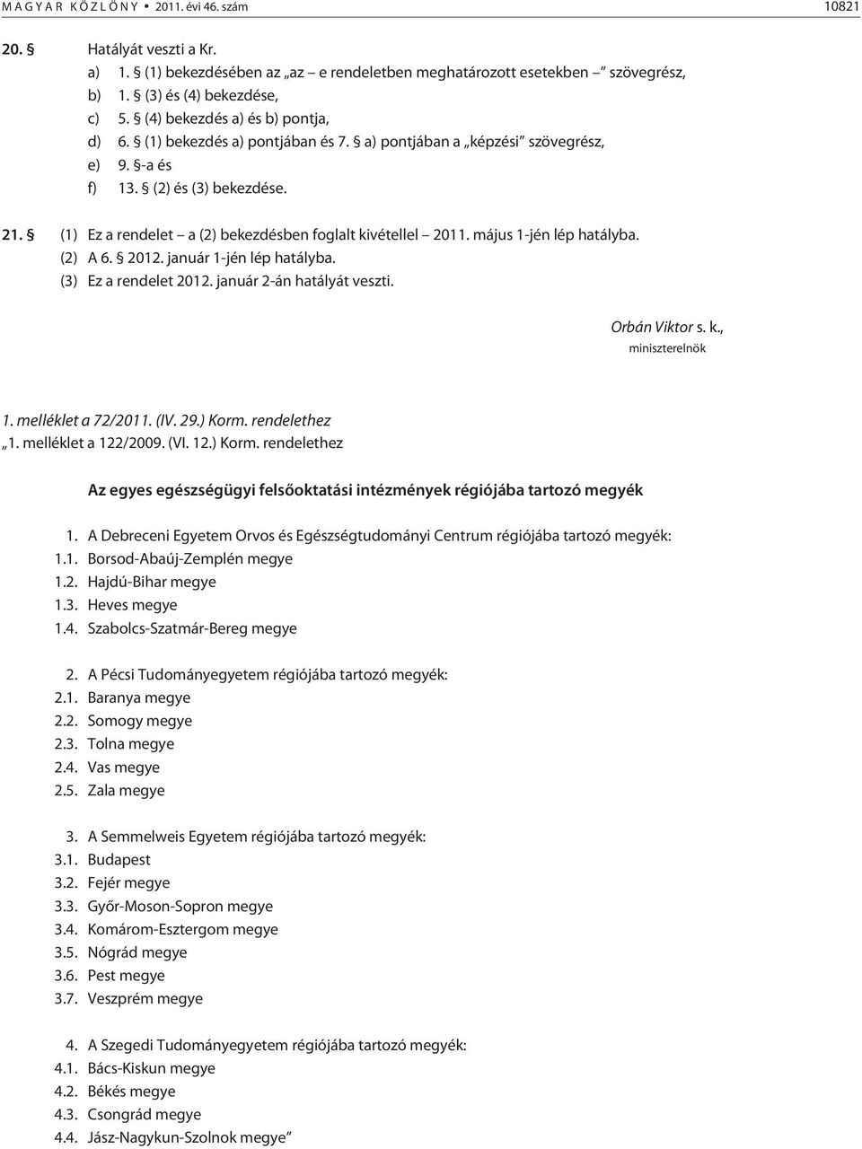 (1) Ez a rendelet a (2) bekezdésben foglalt kivétellel 2011. május 1-jén lép hatályba. (2) A 6. 2012. január 1-jén lép hatályba. (3) Ez a rendelet 2012. január 2-án hatályát veszti. Orbán Viktor s. k., miniszterelnök 1.