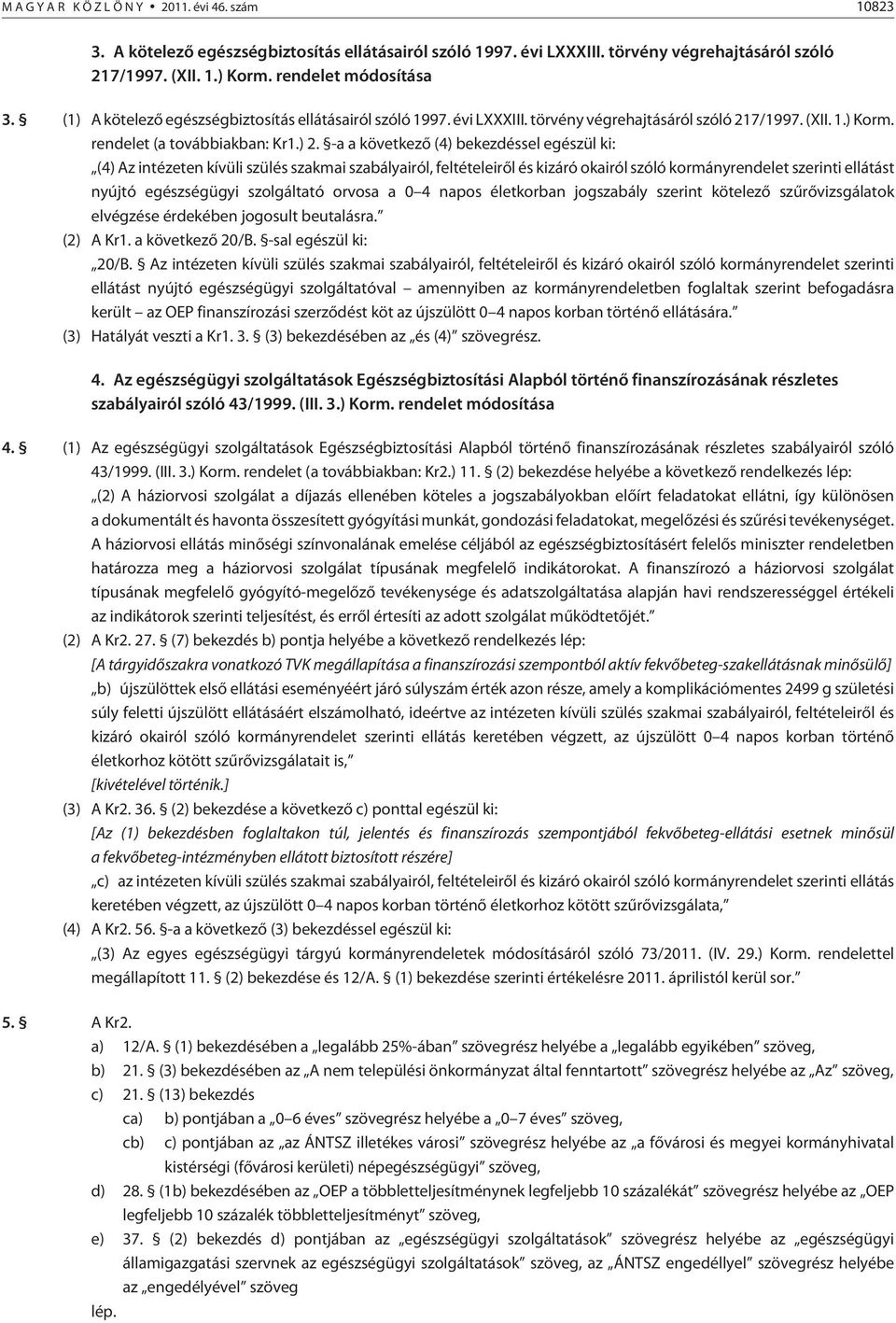 -a a következõ (4) bekezdéssel egészül ki: (4) Az intézeten kívüli szülés szakmai szabályairól, feltételeirõl és kizáró okairól szóló kormányrendelet szerinti ellátást nyújtó egészségügyi szolgáltató