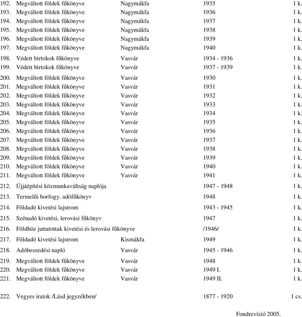 Védett birtokok fıkönyve Vasvár 1934-1936 1 k. 199. Védett birtokok fıkönyve Vasvár 1937-1939 1 k. 200. Megváltott földek fıkönyve Vasvár 1930 1 k. 201. Megváltott földek fıkönyve Vasvár 1931 1 k.