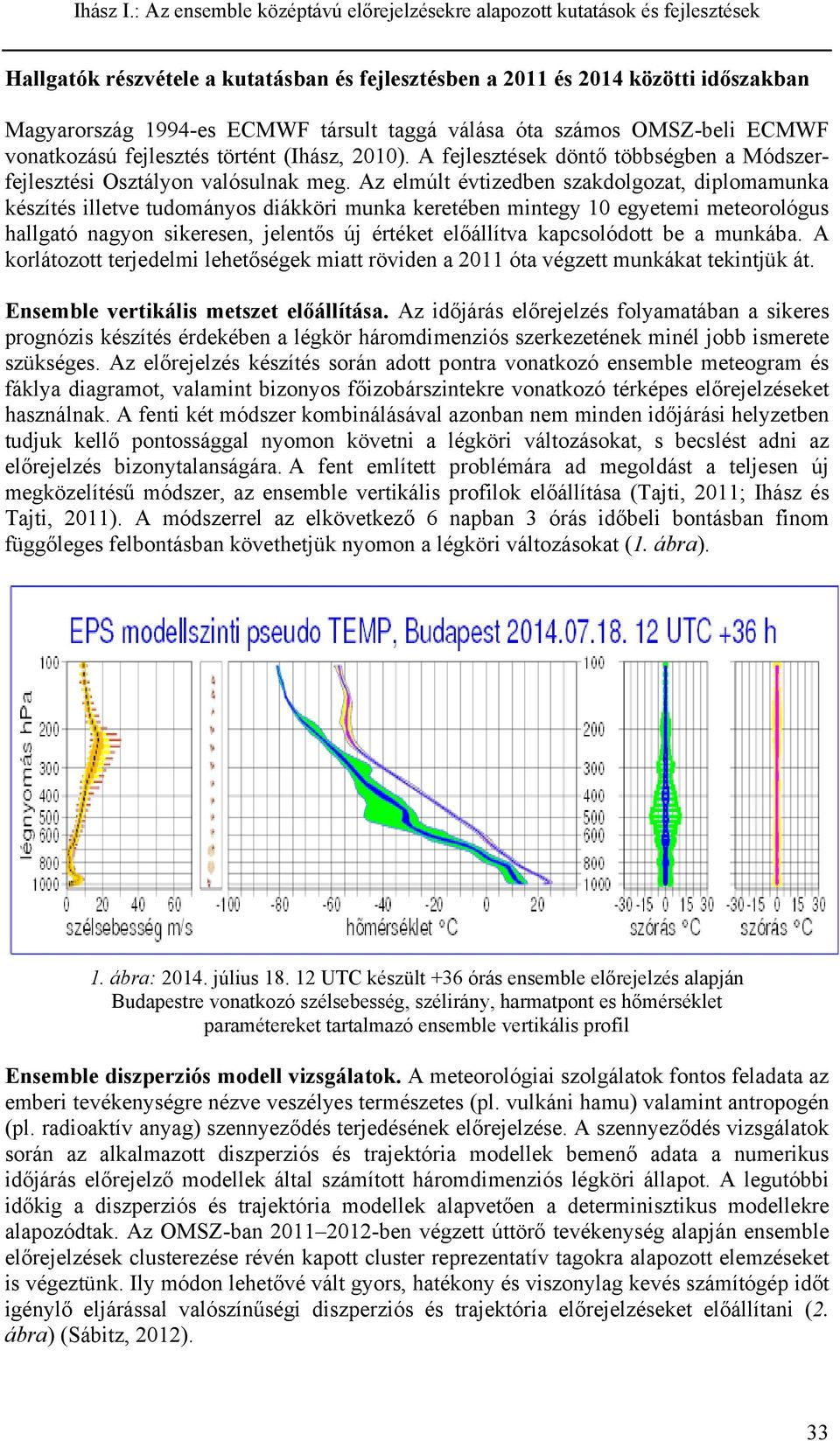 Az elmúlt évtizedben szakdolgozat, diplomamunka készítés illetve tudományos diákköri munka keretében mintegy 10 egyetemi meteorológus hallgató nagyon sikeresen, jelentős új értéket előállítva