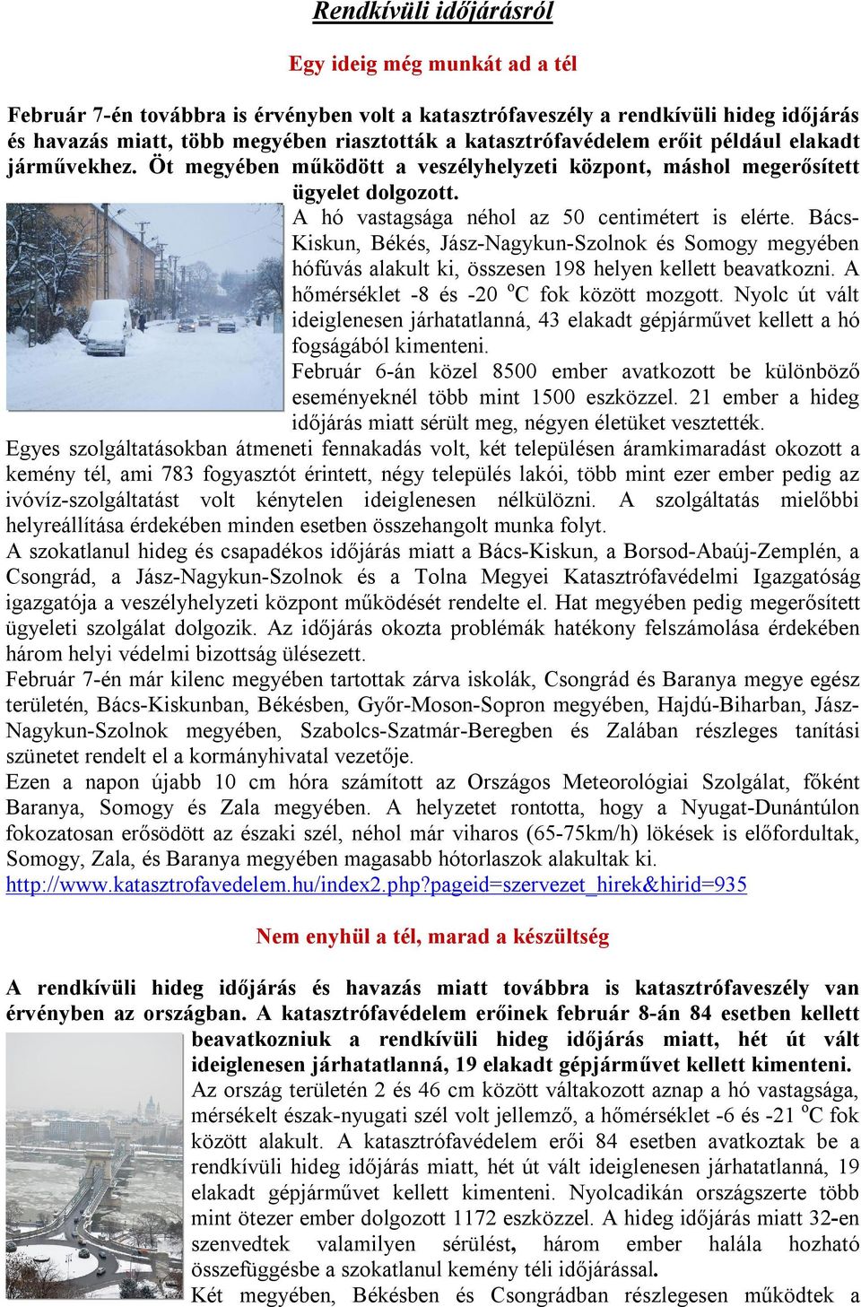 Bács- Kiskun, Békés, Jász-Nagykun-Szolnok és Somogy megyében hófúvás alakult ki, összesen 198 helyen kellett beavatkozni. A hőmérséklet -8 és -20 o C fok között mozgott.