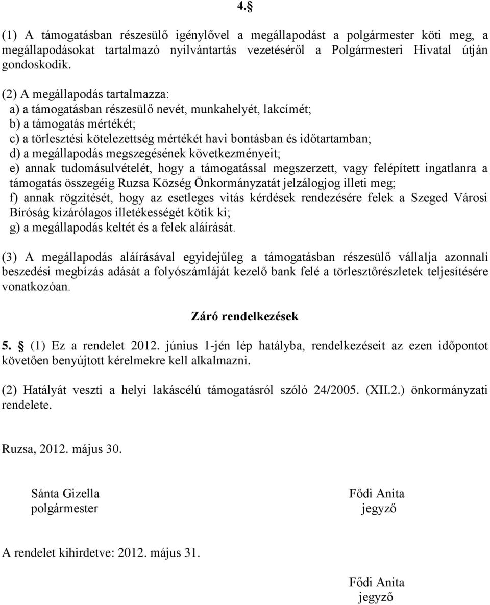 megállapodás megszegésének következményeit; e) annak tudomásulvételét, hogy a támogatással megszerzett, vagy felépített ingatlanra a támogatás összegéig Ruzsa Község Önkormányzatát jelzálogjog illeti