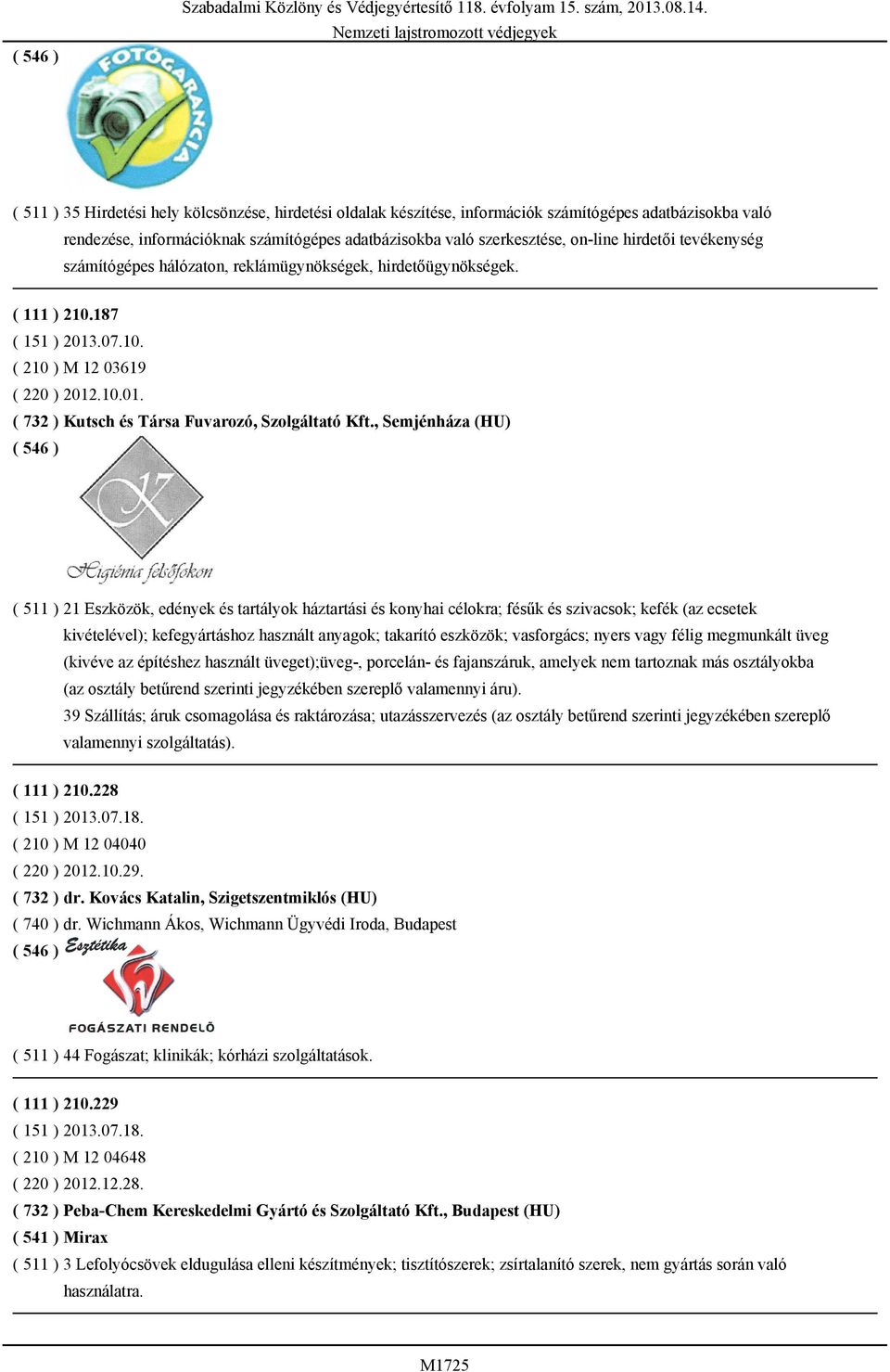 hirdetői tevékenység számítógépes hálózaton, reklámügynökségek, hirdetőügynökségek. ( 111 ) 210.187 ( 151 ) 2013.07.10. ( 210 ) M 12 03619 ( 220 ) 2012.10.01. ( 732 ) Kutsch és Társa Fuvarozó, Szolgáltató Kft.