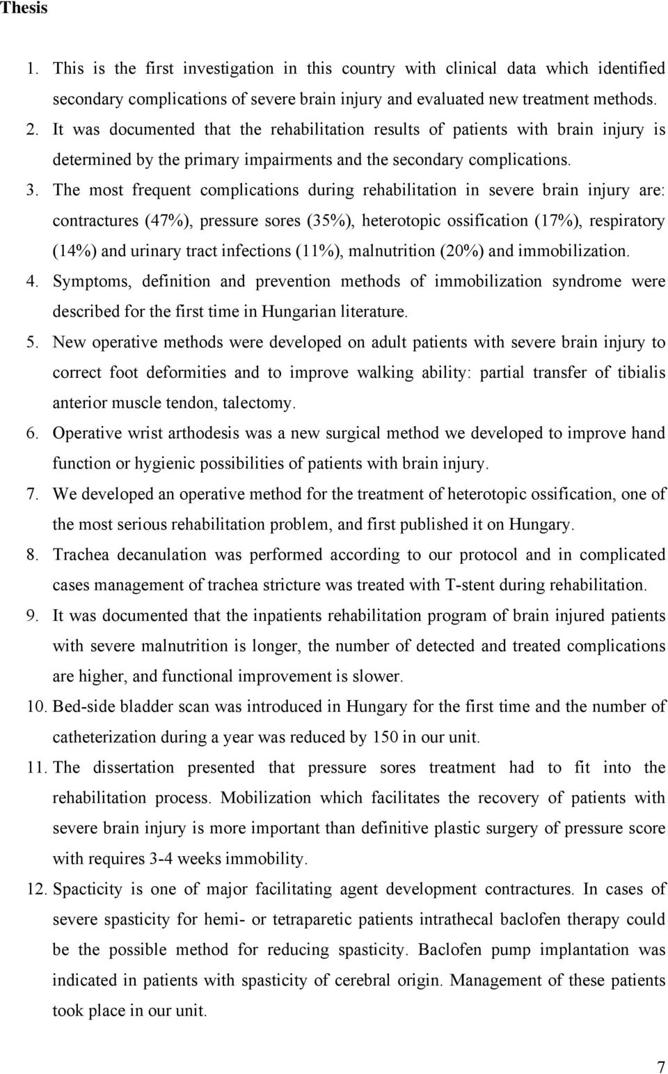 The most frequent complications during rehabilitation in severe brain injury are: contractures (47%), pressure sores (35%), heterotopic ossification (17%), respiratory (14%) and urinary tract