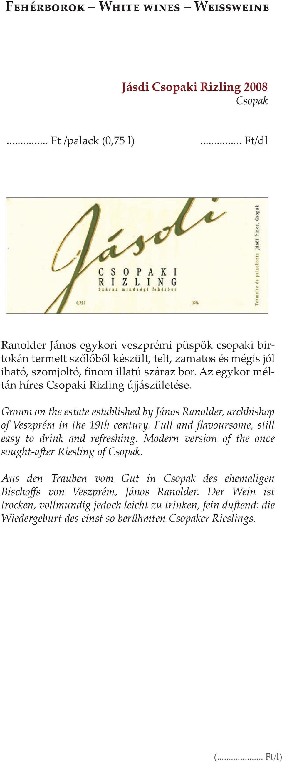 Grown on the estate established by János Ranolder, archbishop of Veszprém in the 19th century. Full and flavoursome, still easy to drink and refreshing.