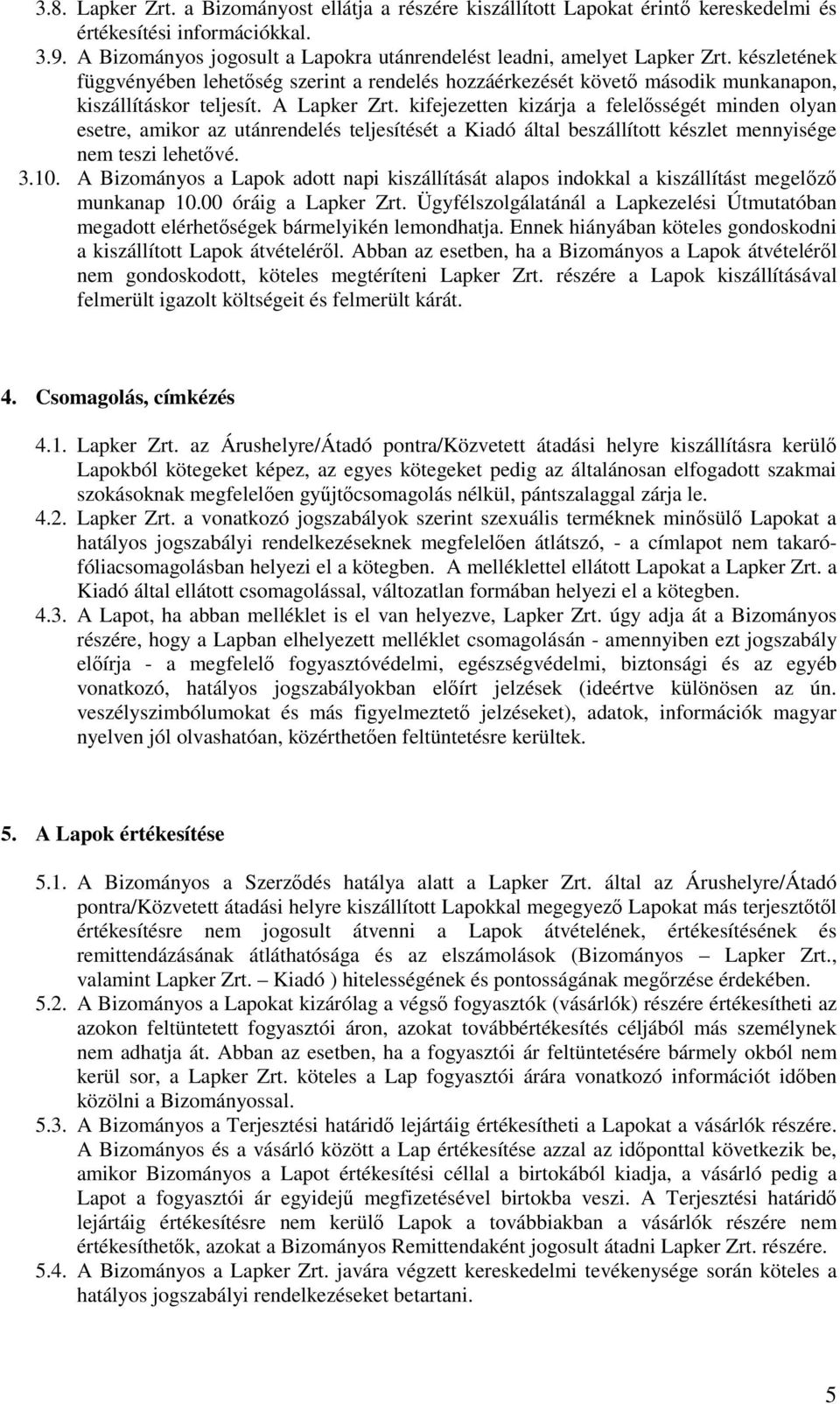 kifejezetten kizárja a felelősségét minden olyan esetre, amikor az utánrendelés teljesítését a Kiadó által beszállított készlet mennyisége nem teszi lehetővé. 3.10.