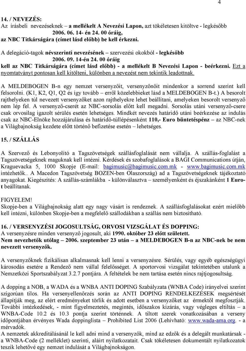 Ezt a nyomtatványt pontosan kell kitölteni, különben a nevezést nem tekintik leadottnak. A MELDEBOGEN B-n egy nemzet versenyzőit, versenyzőnőit mindenkor a sorrend szerint kell felsorolni.