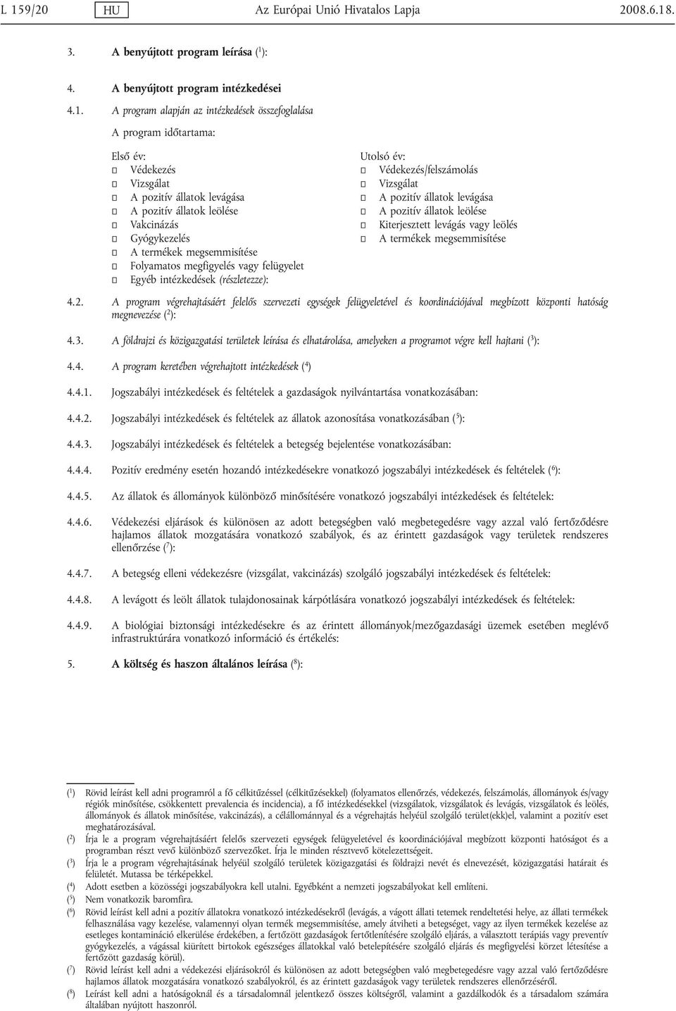 Vakcinázás Kiterjesztett levágás vagy leölés Gyógykezelés A termékek megsemmisítése A termékek megsemmisítése Folyamatos megfigyelés vagy felügyelet Egyéb intézkedések (részletezze): 4.2.