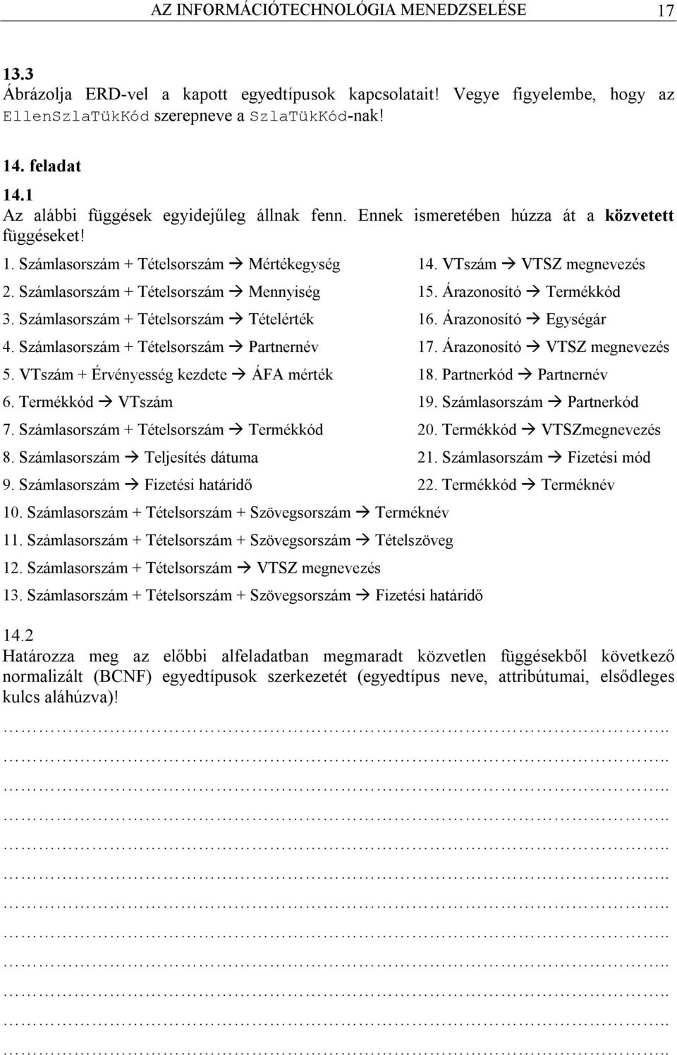 Számlasorszám + Tételsorszám Mennyiség 15. Árazonosító Termékkód 3. Számlasorszám + Tételsorszám Tételérték 16. Árazonosító Egységár 4. Számlasorszám + Tételsorszám Partnernév 17.