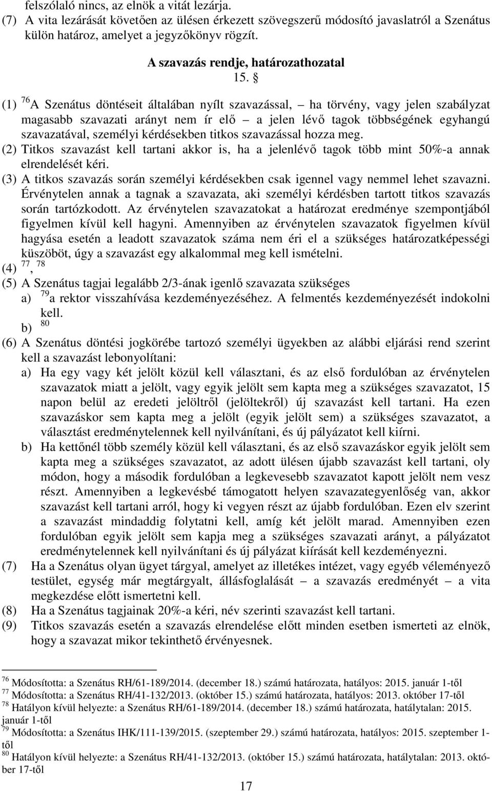 (1) 76 A Szenátus döntéseit általában nyílt szavazással, ha törvény, vagy jelen szabályzat magasabb szavazati arányt nem ír elő a jelen lévő tagok többségének egyhangú szavazatával, személyi